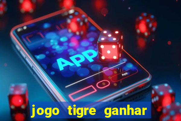 jogo tigre ganhar dinheiro de verdade